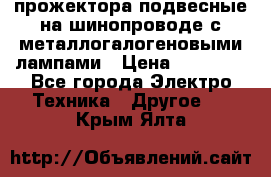 прожектора подвесные на шинопроводе с металлогалогеновыми лампами › Цена ­ 40 000 - Все города Электро-Техника » Другое   . Крым,Ялта